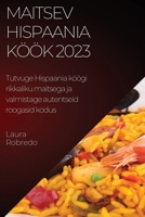 Maitsev Hispaania köök 2023: Tutvuge Hispaania köögi rikkaliku maitsega ja valmistage autentseid roogasid kodus 1783811722 Book Cover