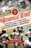 Bushville Wins!: The Wild Saga of the 1957 Milwaukee Braves and the Screwballs, Sluggers, and Beer Swiggers Who Canned the New York Yankees and Changed Baseball 1250006074 Book Cover