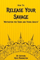How to: Release Your Savage: Motivation for Teens and Young Adults B08QLY97YL Book Cover