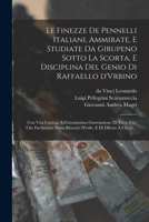 Le finezze de pennelli italiani, ammirate, e studiate da Girupeno sotto la scorta, e disciplina del genio di Raffaello d'Vrbino: Con vna curiosa, ... e di diletto à chi de... B0BQN9T8Y6 Book Cover