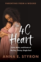 The 4C Heart: Curls, Kinks, and Knot of My Dry, Thirsty Single Soul: Parenting from a Wound (The 4 C Heart: Curls, Kinks, & Knots of My Dry, Thirsty Single Soul) 1736737058 Book Cover