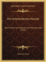 Den Nederlandtschen Herauld: Ofte Tractaet Van Wapenen, En Politycken Adel (1645) 1166059294 Book Cover