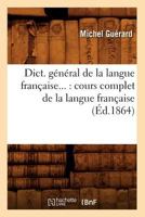 Dict. Ga(c)Na(c)Ral de La Langue Franaaise: Cours Complet de La Langue Franaaise (A0/00d.1864) 2012649882 Book Cover