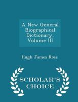 A New General Biographical Dictionary; Volume III 1245230298 Book Cover