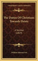 The Duties of Christians Towards Deists: A Sermon, Preached at the Unitarian Chapel 0530607883 Book Cover