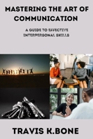 Mastering the Art of Communication: The guide to Effective Interpersonal Skills B0CDZ96VJK Book Cover
