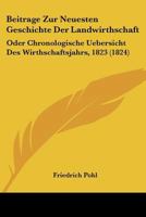 Beitrage Zur Neuesten Geschichte Der Landwirthschaft: Oder Chronologische Uebersicht Des Wirthschaftsjahrs, 1823 (1824) 112045459X Book Cover