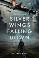 Silver Wings Falling Down: Based on a true WWII story 1963467086 Book Cover