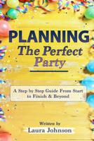 Planning the Perfect Party: A Step by Step Guide from Start to Finish & Beyond 1096201356 Book Cover