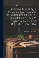Sucesos reales que parecen imaginados de Gutierre de Cetina, Juan de La Cueva, y Mateo Alemán, los refiere y comenta 1022228684 Book Cover