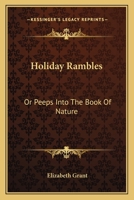 Holiday Rambles: Or, Peeps Into the Book of Nature 0548409382 Book Cover