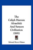 The Caliph Haroun Alraschid and Saracen Civilization; 1167046129 Book Cover