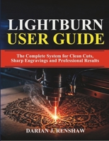 LIGHTBURN USER GUIDE: The Complete System for Clean Cuts, Sharp Engravings and Professional Results B0GYT8GP2W Book Cover