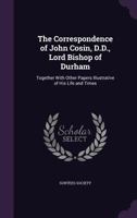 The Correspondence of John Cosin, D.D., Lord Bishop of Durham: Together with Other Papers Illustrative of His Life and Times 1021887366 Book Cover