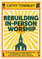 Rebuilding In-Person Worship: Overcoming Institutionalism To Rewrite The Story Of Your Church's Future 1791042112 Book Cover