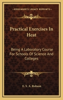 Practical Exercises In Heat: Being A Laboratory Course For Schools Of Science And Colleges 0548497508 Book Cover