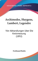 Archimedes, Huygens, Lambert, Legendre: Vier Abhandlungen �ber Die Kreismessung. Deutsch Hrsg. Und Mit Einer �bersicht Uber Die Geschichte Des Problemes Von Der Quadratur Des Zirkels, Von Den �ltesten 1015909760 Book Cover