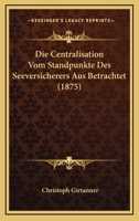 Die Centralisation Vom Standpunkte Des Seeversicherers Aus Betrachtet (1875) 1147745943 Book Cover