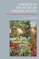 Gardens in the Work of Virginia Woolf : Nature, Modernity and the Politics of Space 1474494536 Book Cover