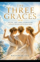 The three Graces: Myth , Art and Literature about beauty, harmony and the human spirit B0H1723F49 Book Cover