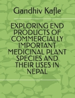 EXPLORING END PRODUCTS OF COMMERCIALLY IMPORTANT MEDICINAL PLANT SPECIES AND THEIR USES IN NEPAL B0FP2Y1F95 Book Cover
