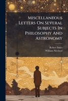 Miscellaneous Letters on Several Subjects in Philosophy and Astronomy: Wrote to the Learned Dr. Nicholson, Late Archbishop of Cashell 1178946118 Book Cover