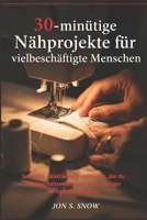 30-minütige Nähprojekte für vielbeschäftigte Menschen: Schnelle, praktische Kreationen, die du in einer halben Stunde oder weniger fertigstellen kannst (German Edition) B0GXJGVZ9P Book Cover