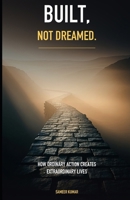 Built, Not Dreamed: How Ordinary Action Creates Extraordinary Lives B0H3G7H4BP Book Cover