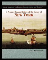 A Primary Source History of the Colony of New York (Primary Sources of the Thirteen Colonies and the Lost Colony) 1404204318 Book Cover