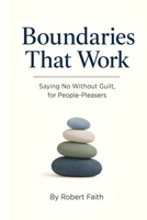 Boundaries That Work: Saying No Without Guilt, for People-Pleasers B0HBN1FNYV Book Cover