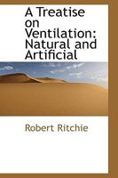A Treatise on Ventilation: Natural and Artificial 1017905444 Book Cover