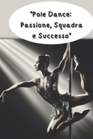 "Pole Dance: Passione, Squadra e Successo": "Guida Completa per Scoprire la Magia della Pole Dance e Raggiungere i Tuoi Obiettivi" (Italian Edition) B0DVQZMQK5 Book Cover