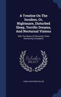 A Treatise on the Incubus Or Night-mare, Disturbed Sleep, Terrific Dreams, and Nocturnal Visions: Wi 1016054874 Book Cover