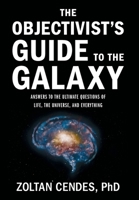 The Objectivist's Guide to the Galaxy: Answers to the Ultimate Questions of Life, the Universe, and Everything 1544548230 Book Cover