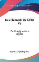Des Elements De L'Etat V1: Ou Cinq Questions (1842) 1167613198 Book Cover
