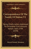 Correspondence Of The Family Of Hatton V1: Being Chiefly Letters Addressed To Christopher First Viscount Hatton, 1601-1704 1104638428 Book Cover