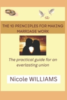 The 10 principles for making marriage work: The practical guide for an everlasting Union B0C1JJTJNR Book Cover