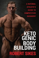 Ketogenic Bodybuilding: A Natural Athlete's Guide to Competitive Savagery 1956955070 Book Cover
