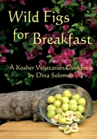 Wild Figs for Breakfast: A Kosher Vegetarian Cookbook 1508430667 Book Cover