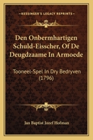 Den Onbermhartigen Schuld-Eisscher, Of De Deugdzaame In Armoede: Tooneel-Spel In Dry Bedryven (1796) 1273497600 Book Cover