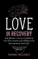 Love in Recovery: One Woman's Story of Breaking Free from Shame and Healing from Pornography Addiction 1646802101 Book Cover