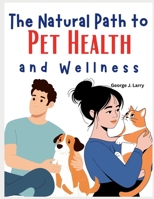 The Natural Path to Pet Health and Wellness: A Super Simple and Practical Approach to Prevent Illness, and Strengthen the Bond With Your furry friends at a reduced cost, Inspired by Dr. Black Dennis B0FWW7NY9X Book Cover