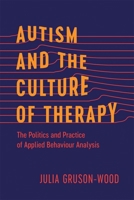 Autism and the Culture of Therapy: The Politics and Practice of Applied Behaviour Analysis 0774870788 Book Cover