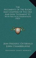 The Arguments Of The Books And Chapters Of The Old And New Testament V2: With Practical Observations 1165126354 Book Cover