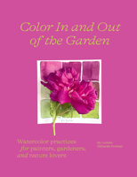 Color In and Out of the Garden: Watercolor Practices for Painters, Gardeners, and Nature Lovers 1419758764 Book Cover