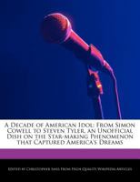 A Decade of American Idol: From Simon Cowell to Steven Tyler, an Unofficial Dish on the Star-Making Phenomenon That Captured America's Dreams 1241565775 Book Cover