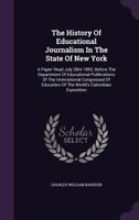 The History of Educational Journalism in the State of New York: A Paper Read July 28, 1893, Before the Department of Educational Publications of the ... Education of the World's Columbian Exposition 1179368126 Book Cover