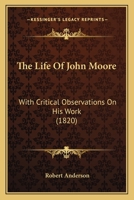 The Life Of John Moore: With Critical Observations On His Work 1165523345 Book Cover