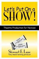 Let's Put On a Show!: Theatre Production for Novices 1557837597 Book Cover