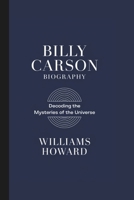 BILLY CARSON BIOGRAPHY: Decoding the Mysteries of the Universe B0DWXNZCVP Book Cover